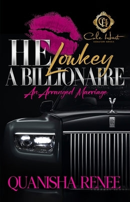 He Lowkey A Billionaire: An Arranged Marriage by Renee, Quanisha