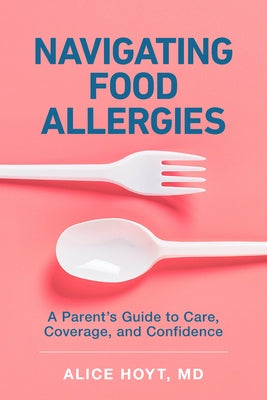Navigating Food Allergies: A Parent's Guide to Care, Coverage, and Confidence by Hoyt, Alice