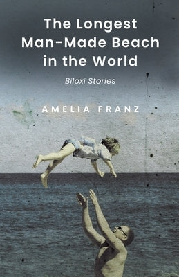 The Longest Man-Made Beach In The World: Biloxi Stories by Franz, Amelia