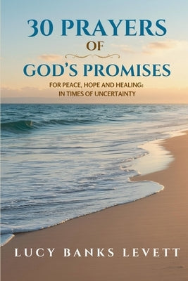30 Prayers of God's Promises for Peace, Hope, and Healing: In Times of Uncertainty by Banks Levett, Lucy