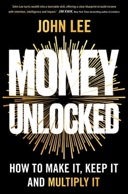 Money Unlocked: How to Make It, Keep It and Multiply It by Lee, John