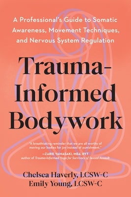Trauma-Informed Bodywork: A Professional's Guide to Somatic Awareness, Movement Techniques, and Nervous System Regulation by Haverly, Chelsea, Lcsw-C