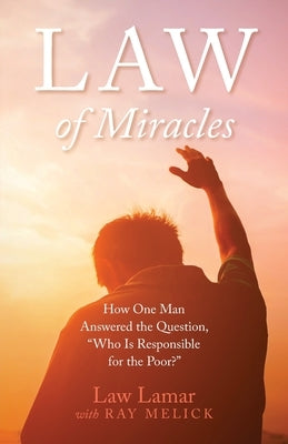 Law of Miracles: How One Man Answered the Question, "Who Is Responsible for the Poor?" by Lamar, Law