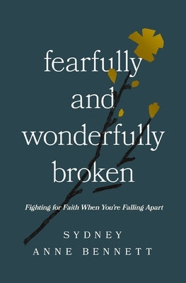 Fearfully and Wonderfully Broken: Fighting for Faith When You're Falling Apart by Bennett, Sydney Anne