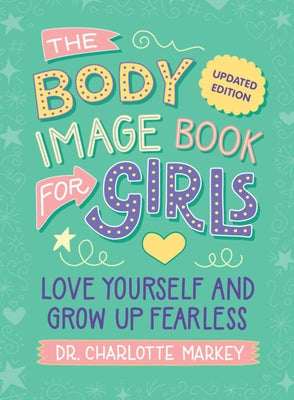 The Body Image Book for Girls Updated Edition: Love Yourself and Grow Up Fearless by Markey, Charlotte