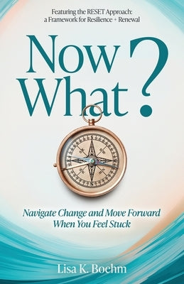 Now What? Navigate Change and Move Forward When You Feel Stuck by Boehm, Lisa K.