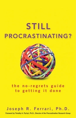Still Procrastinating: The No-Regrets Guide to Getting It Done by Ferrari, Joseph R.
