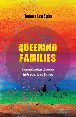 Queering Families: Reproductive Justice in Precarious Times Volume 12 by Spira, Tamara Lea