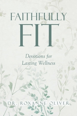 Faithfully Fit: Devotions for Lasting Wellness by Oliver, Roxanne