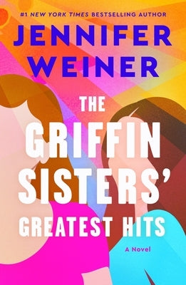 The Griffin Sisters' Greatest Hits: A Heartfelt Sister Story about Love, Secrets, and Second Chances by Weiner, Jennifer
