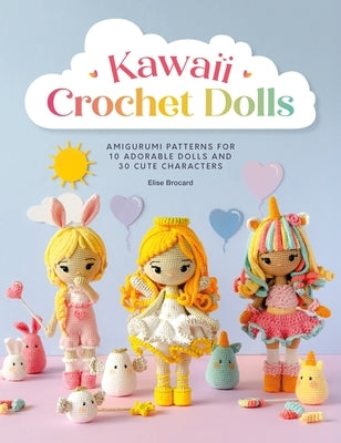 Kawaii Crochet Dolls: Amigurumi Patterns for 10 Adorable Dolls and 30 Cute Characters by Brocard, Elise