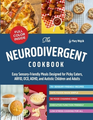 The Neurodivergent Cookbook: Easy Sensory-Friendly Meals Designed for Picky Eaters, ARFID, OCD, ADHD, and Autistic Children and Adults by Wojcik, Mary
