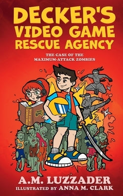 Decker's Video Game Rescue Agency: The Case of the Maximum-Attack Zombies by Luzzader, A. M.