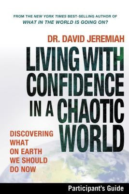 Living with Confidence in a Chaotic World Bible Study Participant's Guide: Discovering What on Earth We Should Do Now by Jeremiah, David