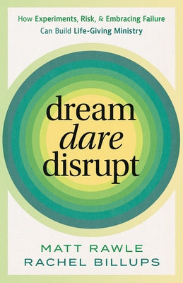 Dream, Dare, Disrupt: How Experiments, Risk, and Embracing Failure Can Build Life-Giving Ministry by Rawle, Matt