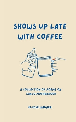 Shows Up Late With Coffee by Wagner, Elysse