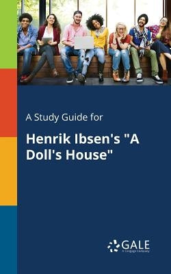 A Study Guide for Henrik Ibsen's "A Doll's House" Paperback Gale, Study Guides