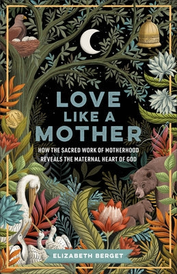 Love Like a Mother: How the Sacred Work of Motherhood Reveals the Maternal Heart of God by Berget, Elizabeth