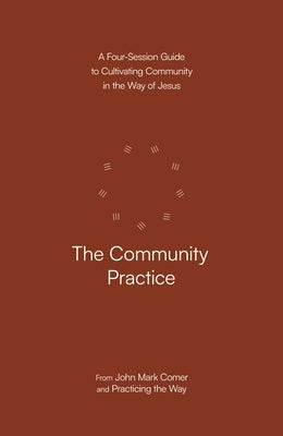 The Community Practice: A Four-Session Guide to Cultivating Community in the Way of Jesus by Comer, John Mark