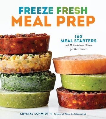 Freeze Fresh Meal Prep: 160 Meal Starters and Make-Ahead Dishes for the Freezer by Schmidt, Crystal