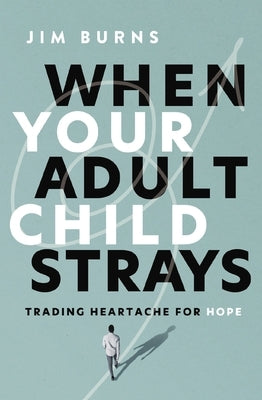When Your Adult Child Strays: Trading Heartache for Hope by Burns Ph. D., Jim