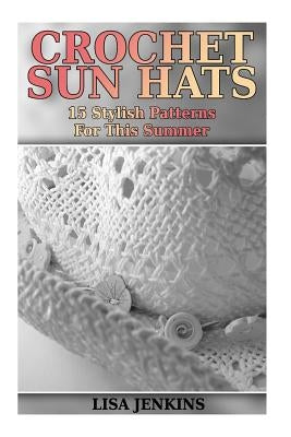 Crochet Sun Hats: 15 Stylish Patterns For This Summer: (Crochet Patterns, Crochet Stitches) Paperback Createspace Independent Publishing Platform