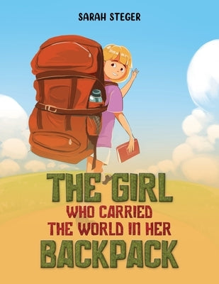 The Girl Who Carried the World in Her Backpack by Steger, Sarah