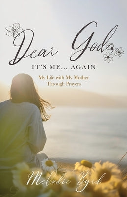 Dear God, It's Me... Again: My Life with My Mother Through Prayers by Byrd, Melodie