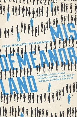 Misdemeanorland: Criminal Courts and Social Control in an Age of Broken Windows Policing by Kohler-Hausmann, Issa