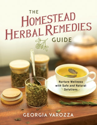 The Homestead Herbal Remedies Guide: Nurture Wellness with Safe and Natural Solutions by Varozza, Georgia