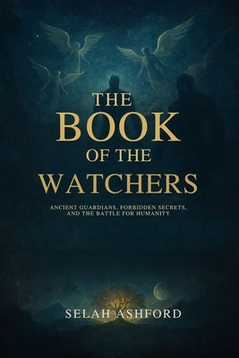 The Book of the W Atchers: Ancient Guardians, Forbidden Secrets, and the Battle for Humanity by Ashford, Selah