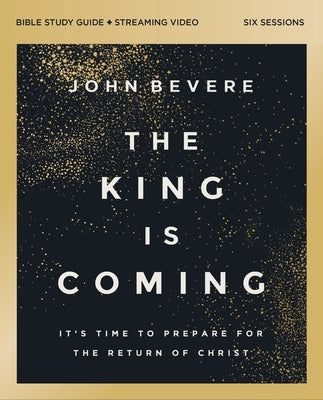 The King Is Coming Bible Study Guide Plus Streaming Video: It's Time to Prepare for the Return of Christ by Bevere, John