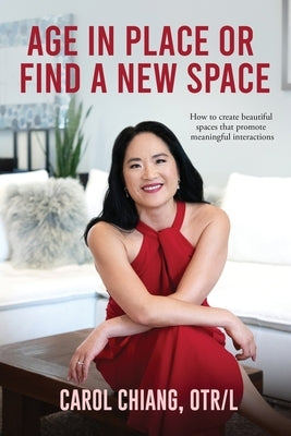 Age in Place or Find a New Space: How to Create Beautiful Spaces That Promote Meaningful Interactions by Chiang, Carol