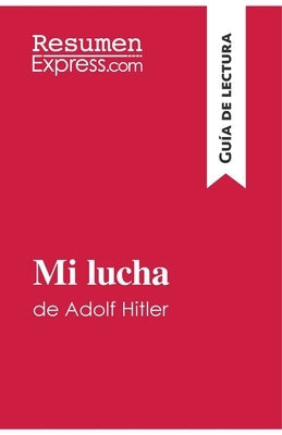 Mi lucha de Adolf Hitler (Guía de lectura): Resumen y análisis completo by Resumenexpress