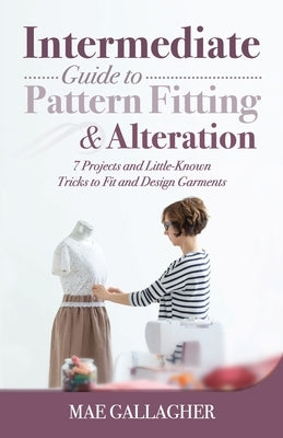 Intermediate Guide to Pattern Fitting and Alteration: 7 Projects and Little-Known Tricks to Fit and Design Garments Paperback Craftmills Publishing LLC