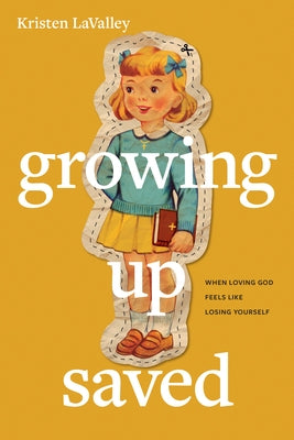 Growing Up Saved: When Loving God Feels Like Losing Yourself by Lavalley, Kristen
