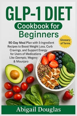 GLP-1 Diet Cookbook for Beginners: 90-Day Meal Plan with 5-Ingredient Recipes to Boost Weight Loss, Curb Cravings, and Support Energy for Users of Med by Douglas, Abigail