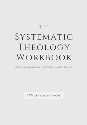 Systematic Theology Workbook: An Exercise in Doctrinal Understanding and Reflection: For Christians and Theologians Who Want to Develop and Discover by A. Writer and the Word