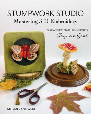 Stumpwork Studio--Mastering 3-D Embroidery: 15 Realistic Nature-Inspired Projects to Stitch by Zaniewski, Megan
