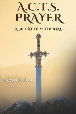 A.C.T.S. Prayer: A 30 Day Devotional by Coston, Traci