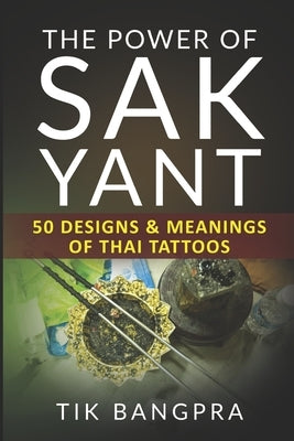 The Power Of Sak Yant: 50 Designs & Meanings Of Thai Tattoos Paperback Independently Published