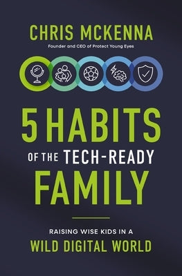 5 Habits of the Tech-Ready Family: Raising Wise Kids in a Wild Digital World by McKenna, Chris