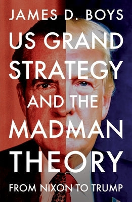 Us Grand Strategy and the Madman Theory: From Nixon to Trump by Boys, James D.