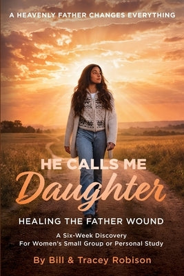 He Calls Me Daughter: Official Curriculum Edition: Healing the Father Wound by Robison, Tracey