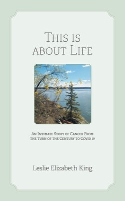 This Is About Life: An Intimate Story of Cancer From the Turn of the Century to Covid 19 by King, Leslie Elizabeth