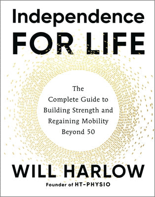 Independence for Life: The Complete Guide to Building Strength and Regaining Mobility Beyond 50 by Harlow, Will