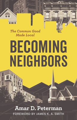 Becoming Neighbors: The Common Good Made Local by Peterman, Amar D.