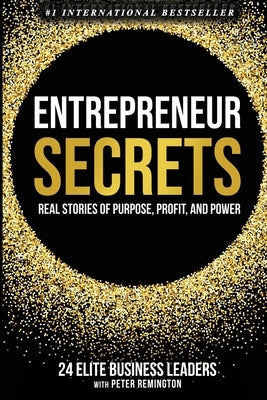 Entrepreneur Secrets: Real Stories of Purpose, Profit, and Power by Remington, Peter
