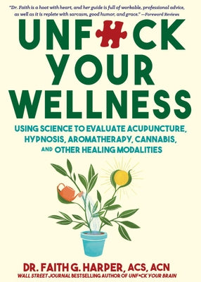 Unfuck Your Wellness: Using Science to Evaluate Acupuncture, Hypnosis, Aromatherapy, Cannabis, and Other Healing Modalities by Harper, Faith G.