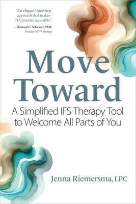 Move Toward: A Simplified Ifs Therapy Tool to Welcome All Parts of You by Riemersma, Jenna